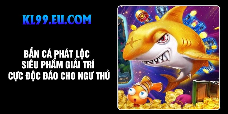 Bắn Cá Phát Lộc – Siêu Phẩm Giải Trí Cực Độc Đáo Cho Ngư Thủ