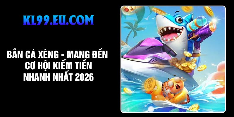 Bắn Cá Xèng - Mang Đến Cơ Hội Kiếm Tiền Nhanh Nhất 2026