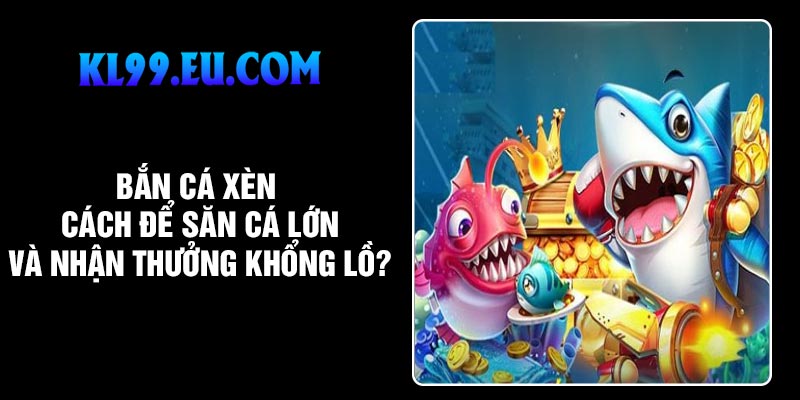 Bắn cá xèng: Cách để săn cá lớn và nhận thưởng khổng lồ?