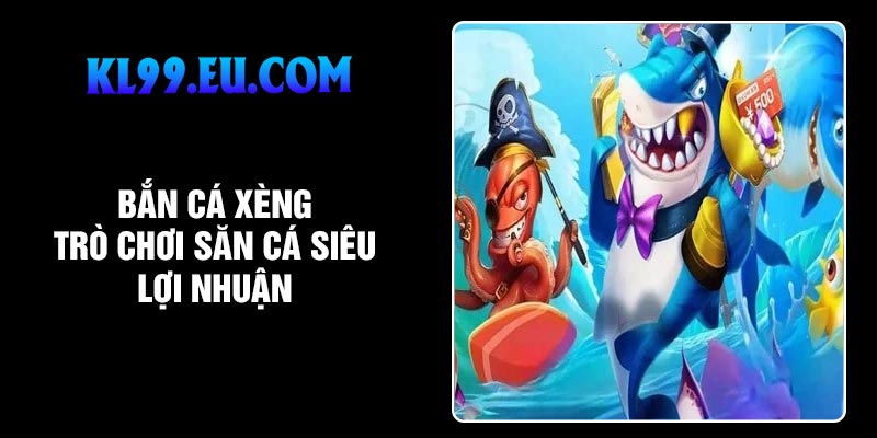 Bắn cá xèng - Trò chơi săn cá siêu lợi nhuận