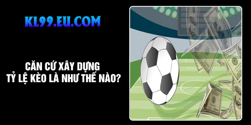 Căn cứ xây dựng tỷ lệ kèo là như thế nào?