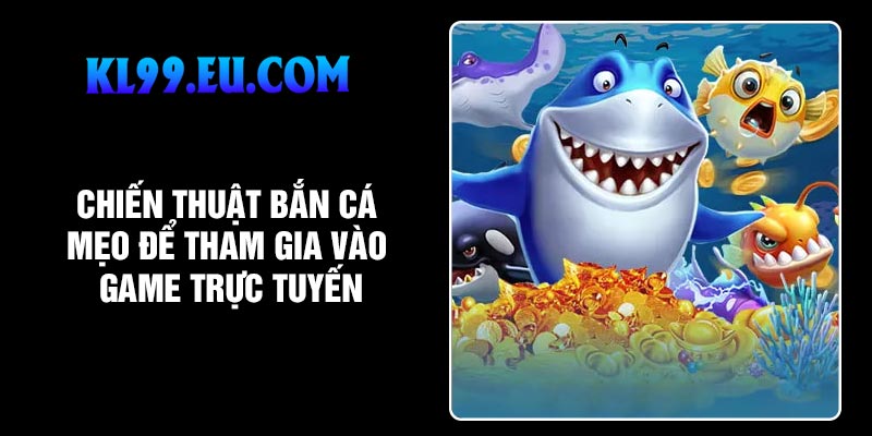 Chiến Thuật Bắn Cá – Mẹo Để Tham Gia Vào Game Trực Tuyến