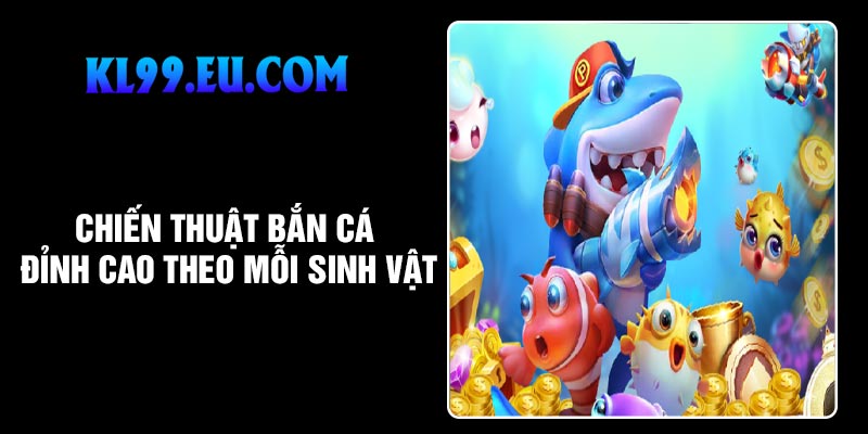 Chiến thuật bắn cá đỉnh cao theo mỗi sinh vật