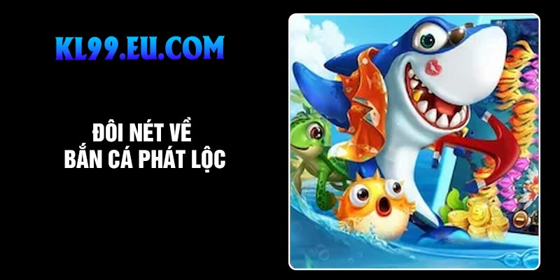 Đôi nét về bắn cá phát lộc