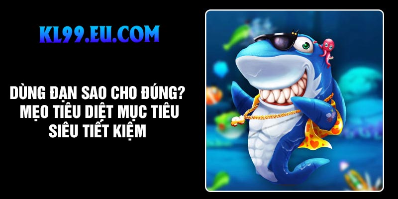 Dùng đạn sao cho đúng? Mẹo tiêu diệt mục tiêu siêu tiết kiệm