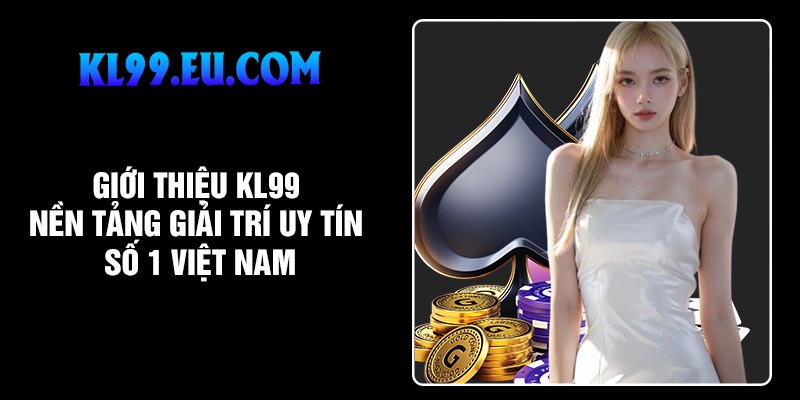 Giới thiệu KL99 – Nền tảng giải trí uy tín số 1 Việt Nam