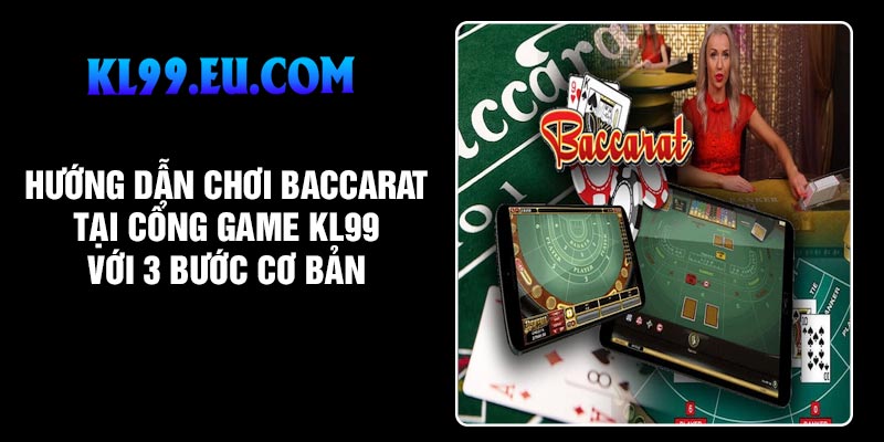 Hướng dẫn chơi baccarat tại cổng game KL99 với 3 bước cơ bản