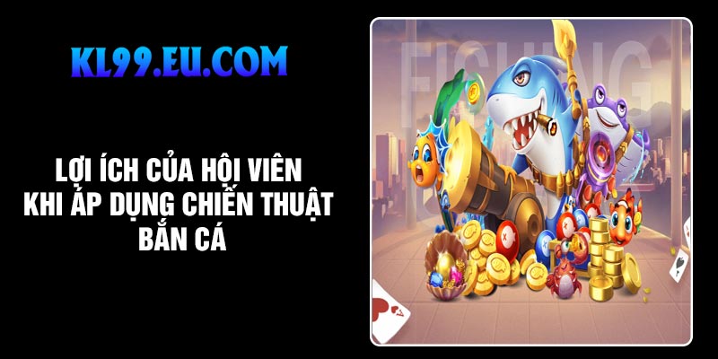 Lợi ích của hội viên khi áp dụng chiến thuật bắn cá