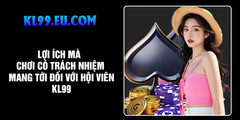 Lợi ích mà chơi có trách nhiệm mang tới đối với hội viên KL99