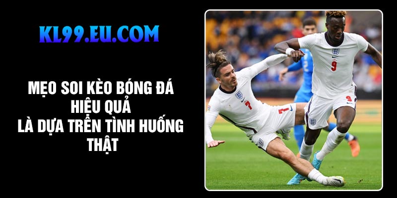 Mẹo soi kèo bóng đá hiệu quả là dựa trên tình huống thật