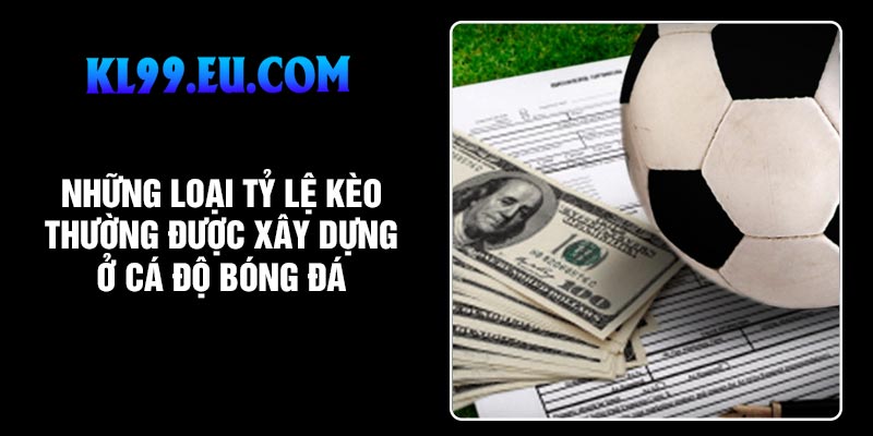 Những loại tỷ lệ kèo thường được xây dựng ở cá độ bóng đá