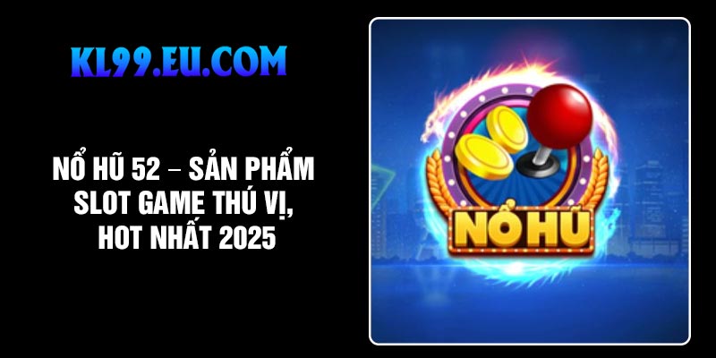 Nổ Hũ 52 – Sản Phẩm Slot Game Thú Vị, Hot Nhất 2025