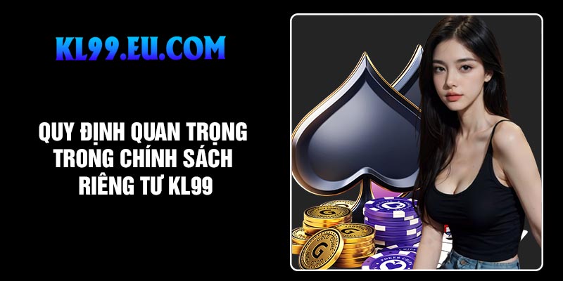 Quy định quan trọng trong chính sách riêng tư KL99