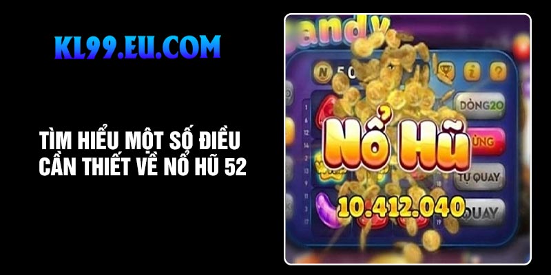 Tìm hiểu một số điều cần thiết về nổ hũ 52