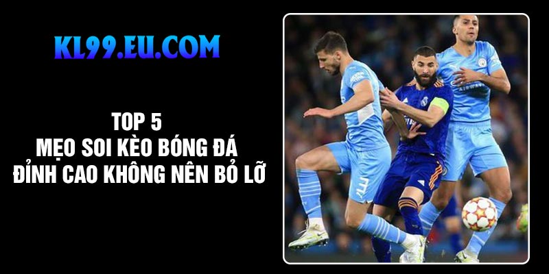 Top 5 Mẹo Soi Kèo Bóng Đá Đỉnh Cao Không Nên Bỏ Lỡ