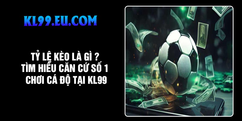 Tỷ Lệ Kèo Là Gì ? Tìm Hiểu Căn Cứ Số 1 Chơi Cá Độ Tại KL99