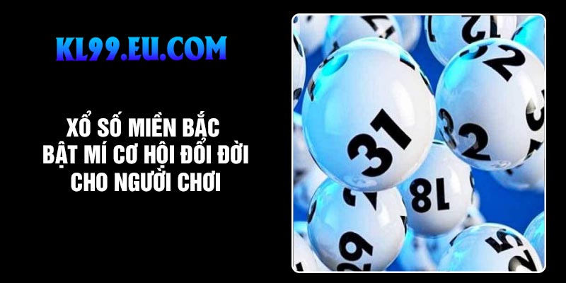 Xổ Số Miền Bắc – Bật Mí Cơ Hội Đổi Đời Cho Người Chơi