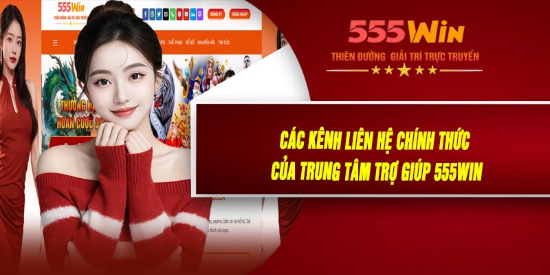 Các Kênh Liên Hệ Chính Thức Của Trung Tâm Trợ Giúp 555WIN