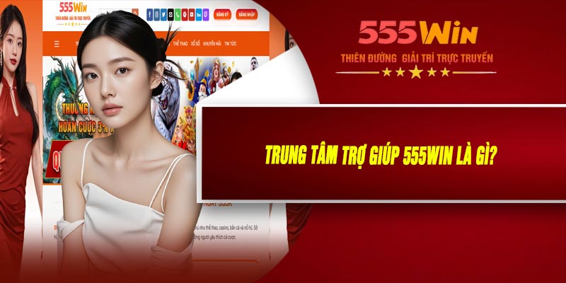 Trung Tâm Trợ Giúp 555WIN Là Gì?